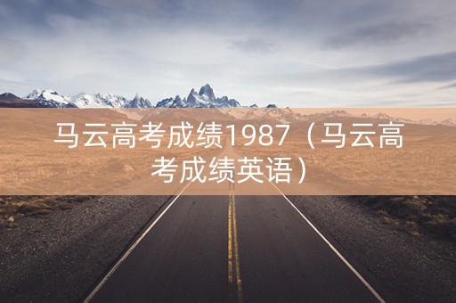 马云高考成绩1987（马云高考成绩英语）