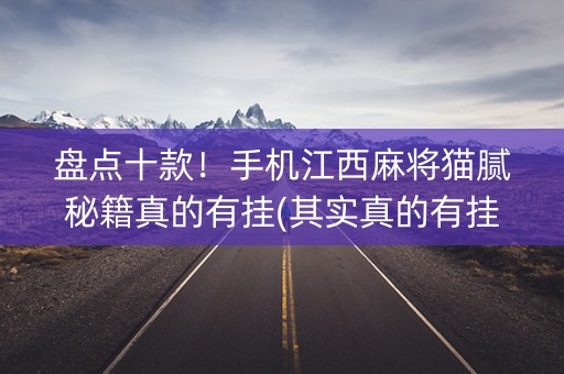盘点十款！手机江西麻将猫腻秘籍真的有挂(其实真的有挂)