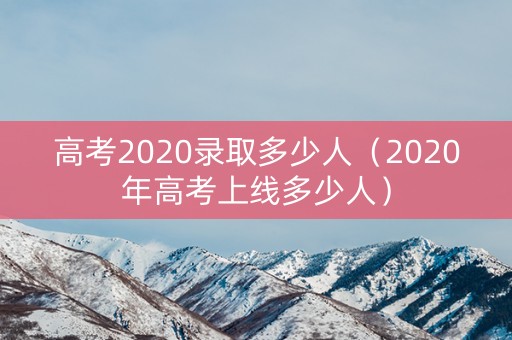 高考2020录取多少人（2020年高考上线多少人）
