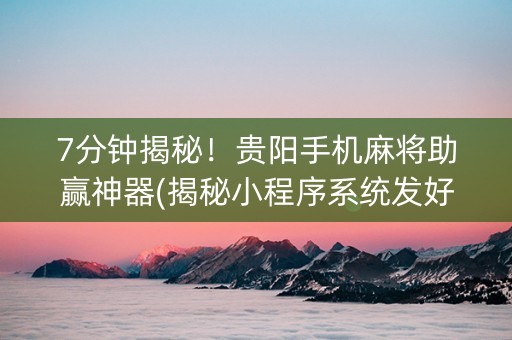 7分钟揭秘！贵阳手机麻将助赢神器(揭秘小程序系统发好牌)