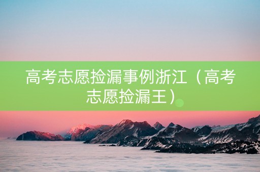 高考志愿捡漏事例浙江（高考志愿捡漏王）