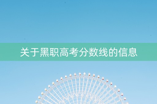关于黑职高考分数线的信息