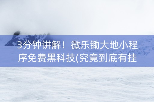 3分钟讲解！微乐锄大地小程序免费黑科技(究竟到底有挂吗)