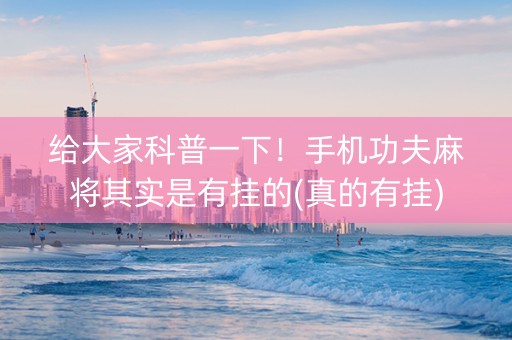 给大家科普一下！手机功夫麻将其实是有挂的(真的有挂)