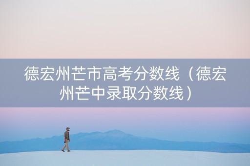 德宏州芒市高考分数线（德宏州芒中录取分数线）