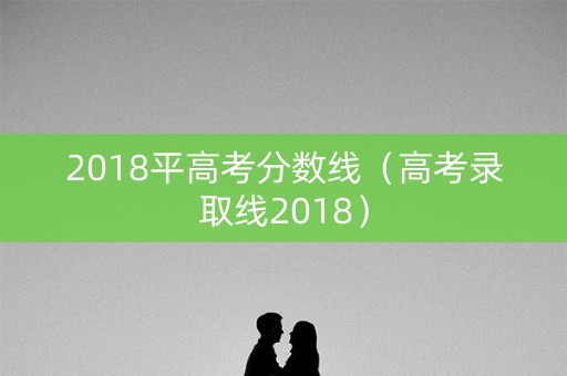 2018平高考分数线（高考录取线2018）