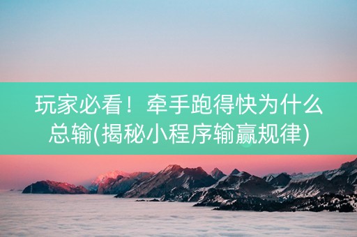 玩家必看！牵手跑得快为什么总输(揭秘小程序输赢规律)