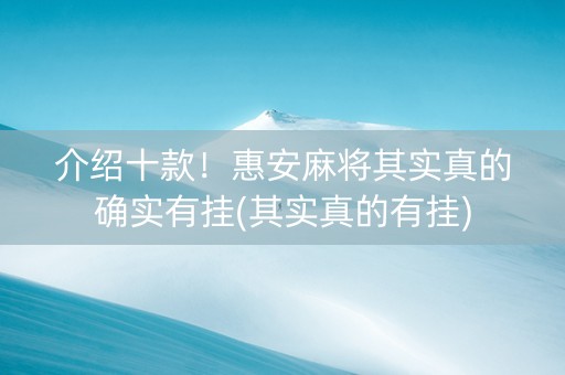 介绍十款！惠安麻将其实真的确实有挂(其实真的有挂)