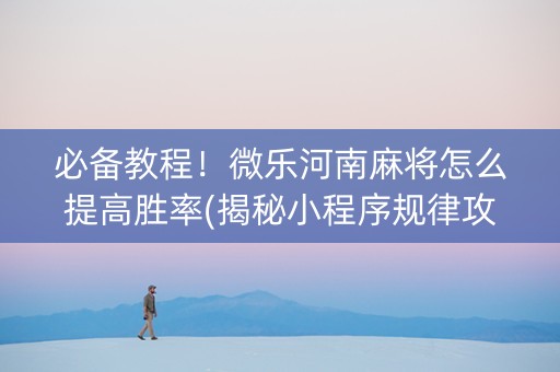 必备教程！微乐河南麻将怎么提高胜率(揭秘小程序规律攻略)