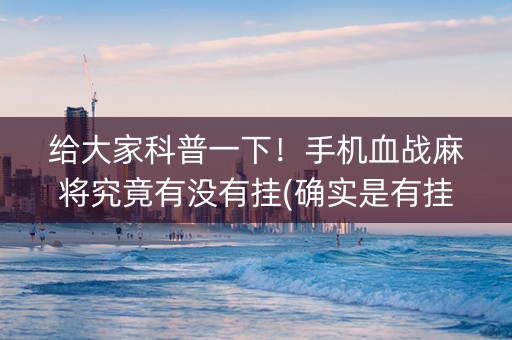 给大家科普一下！手机血战麻将究竟有没有挂(确实是有挂)