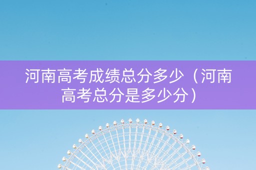 河南高考成绩总分多少（河南高考总分是多少分）