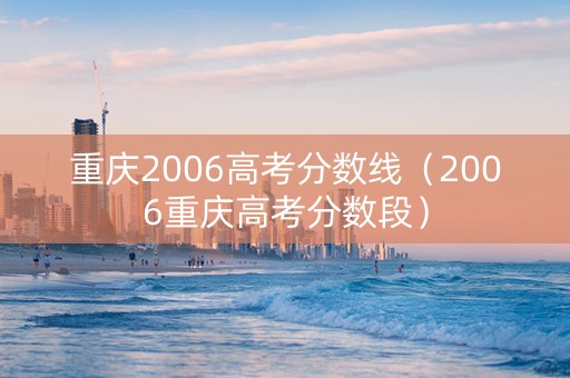 重庆2006高考分数线（2006重庆高考分数段）