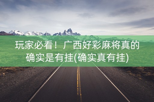 玩家必看！广西好彩麻将真的确实是有挂(确实真有挂)
