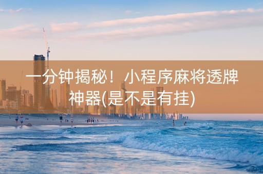 一分钟揭秘！小程序麻将透牌神器(是不是有挂)