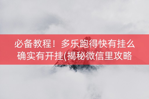 必备教程！多乐跑得快有挂么确实有开挂(揭秘微信里攻略插件)