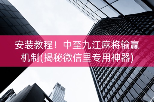 安装教程！中至九江麻将输赢机制(揭秘微信里专用神器)