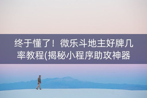 终于懂了！微乐斗地主好牌几率教程(揭秘小程序助攻神器)