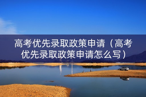 高考优先录取政策申请（高考优先录取政策申请怎么写）