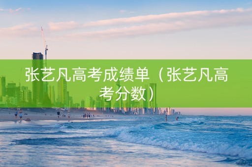 张艺凡高考成绩单（张艺凡高考分数）