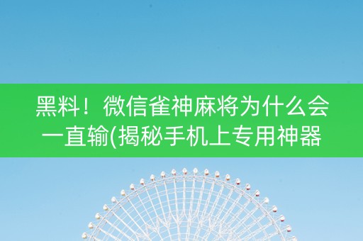 黑料！微信雀神麻将为什么会一直输(揭秘手机上专用神器)
