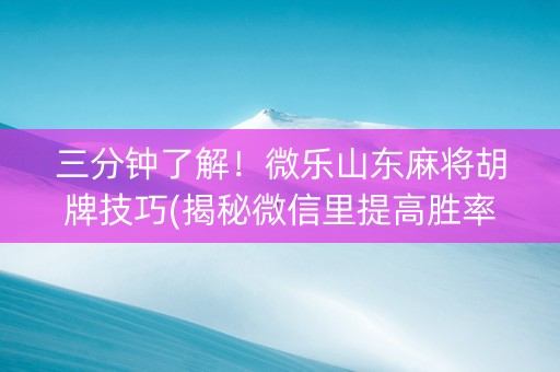 三分钟了解！微乐山东麻将胡牌技巧(揭秘微信里提高胜率)