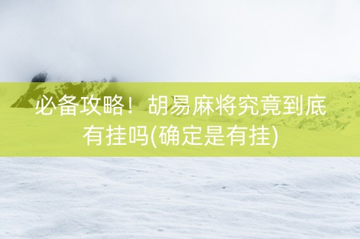 必备攻略！胡易麻将究竟到底有挂吗(确定是有挂)