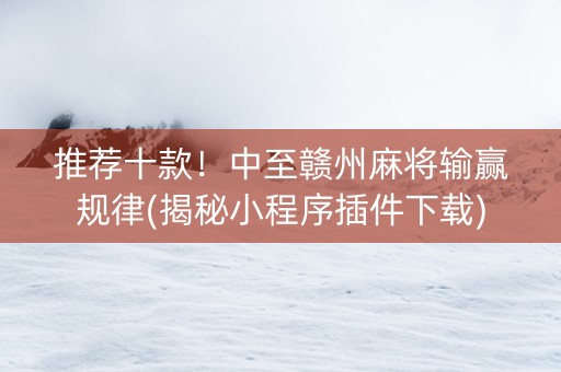 推荐十款！中至赣州麻将输赢规律(揭秘小程序插件下载)