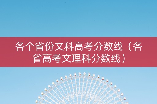 各个省份文科高考分数线（各省高考文理科分数线）