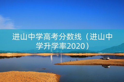 进山中学高考分数线（进山中学升学率2020）