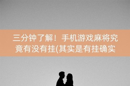 三分钟了解！手机游戏麻将究竟有没有挂(其实是有挂确实有挂)