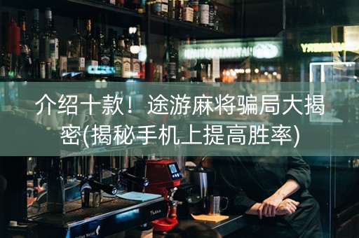 介绍十款！途游麻将骗局大揭密(揭秘手机上提高胜率)