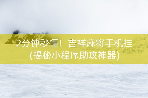2分钟秒懂！吉祥麻将手机挂(揭秘小程序助攻神器)