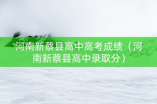 河南新蔡县高中高考成绩（河南新蔡县高中录取分）