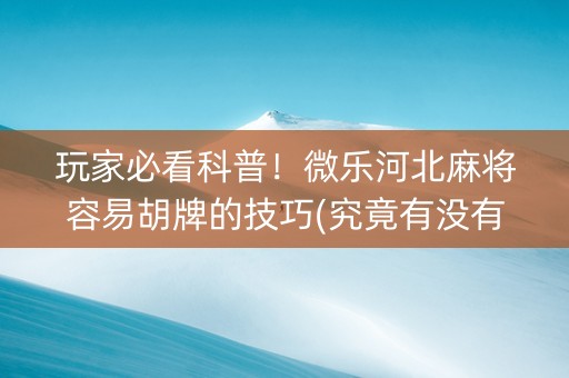 玩家必看科普！微乐河北麻将容易胡牌的技巧(究竟有没有挂)