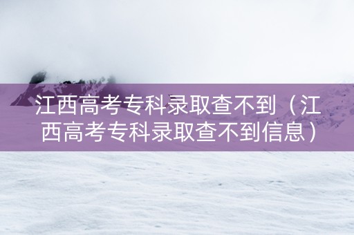 江西高考专科录取查不到（江西高考专科录取查不到信息）