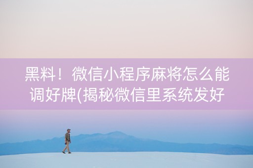 黑料！微信小程序麻将怎么能调好牌(揭秘微信里系统发好牌)