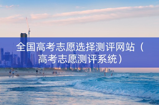 全国高考志愿选择测评网站（高考志愿测评系统）