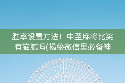 胜率设置方法！中至麻将比奖有猫腻吗(揭秘微信里必备神器)