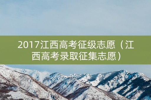 2017江西高考征级志愿（江西高考录取征集志愿）