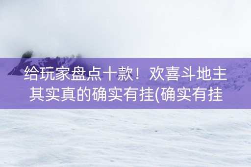 给玩家盘点十款！欢喜斗地主其实真的确实有挂(确实有挂)