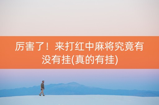 厉害了！来打红中麻将究竟有没有挂(真的有挂)