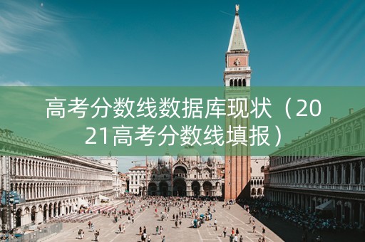 高考分数线数据库现状（2021高考分数线填报）