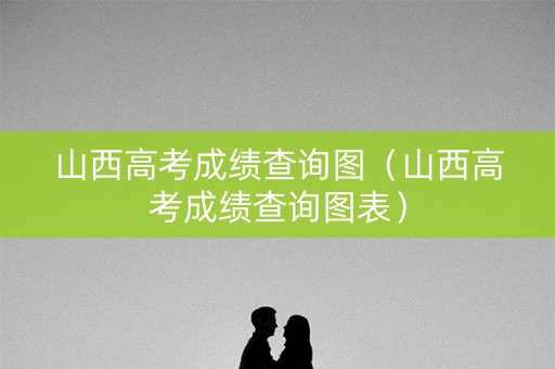 山西高考成绩查询图（山西高考成绩查询图表）