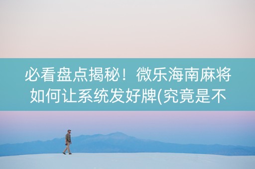必看盘点揭秘！微乐海南麻将如何让系统发好牌(究竟是不是有挂)