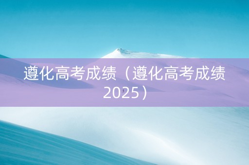 遵化高考成绩（遵化高考成绩2025）