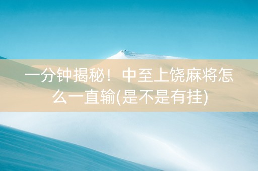 一分钟揭秘！中至上饶麻将怎么一直输(是不是有挂)