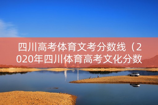 四川高考体育文考分数线（2020年四川体育高考文化分数线）
