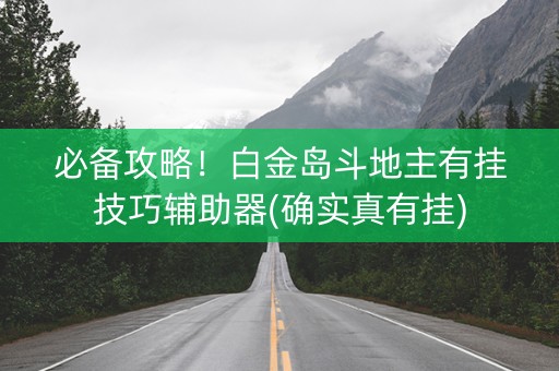 必备攻略！白金岛斗地主有挂技巧辅助器(确实真有挂)