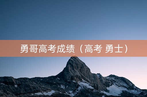 勇哥高考成绩（高考 勇士）