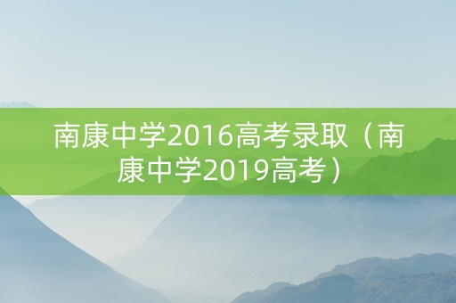 南康中学2016高考录取（南康中学2019高考）